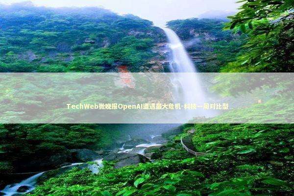 TechWeb微晚报OpenAI遭遇最大危机-科技一周对比型 新闻