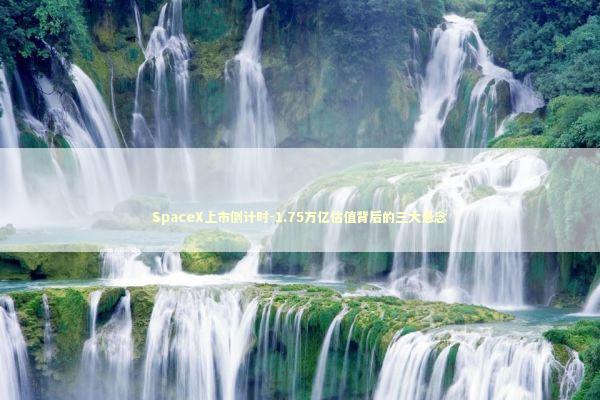 SpaceX上市倒计时-1.75万亿估值背后的三大悬念 新闻