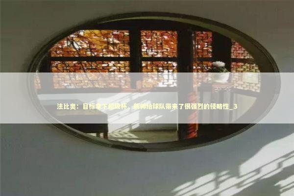 法比奥:目标拿下超级杯,新帅给球队带来了很强烈的侵略性_3 法比奥:目标拿下超级杯,新帅给球队带来了很强烈的侵略性_3 新闻