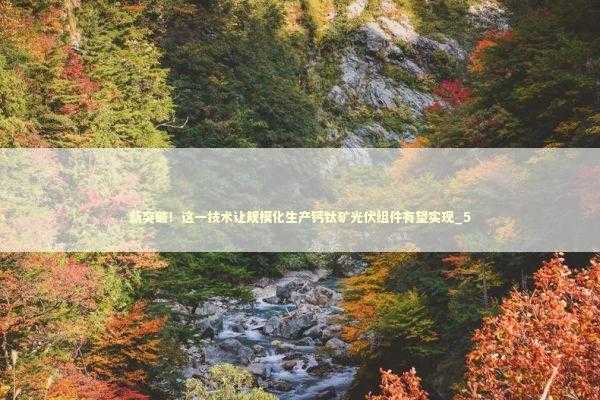 新突破！这一技术让规模化生产钙钛矿光伏组件有望实现_5 新闻