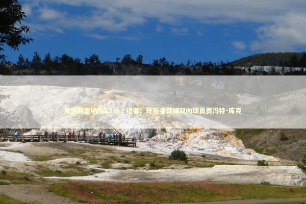 发展联盟场均22分，记者：开拓者裁掉双向球员贾冯特-库克