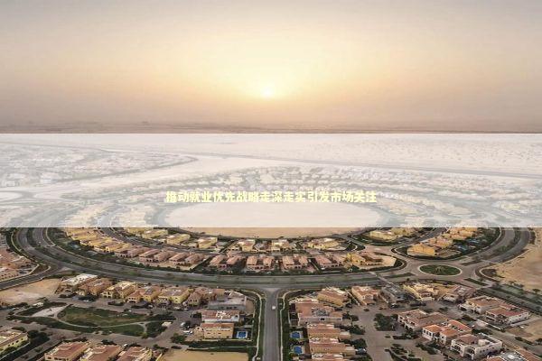 推动就业优先战略走深走实引发市场关注 新闻