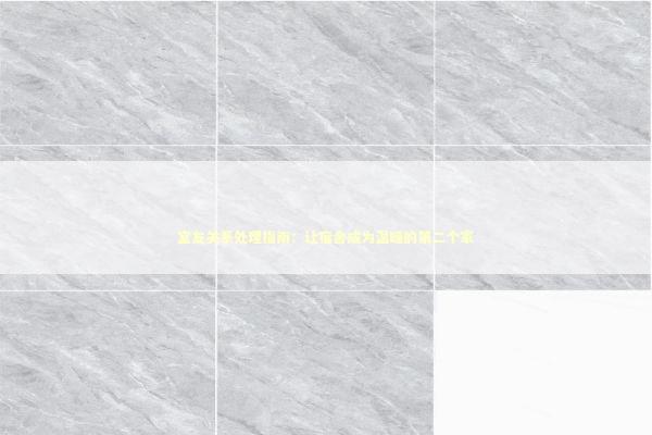 室友关系处理指南：让宿舍成为温暖的第二个家 情感心理