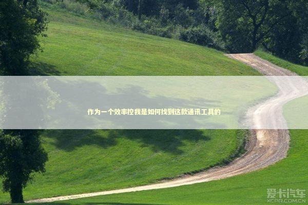 作为一个效率控我是如何找到这款通讯工具的 IT技术