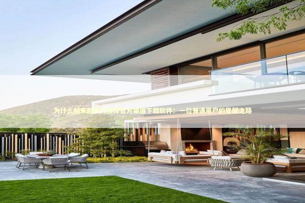 为什么越来越多人选择官方渠道下载软件：一位普通用户的觉醒之路 IT技术